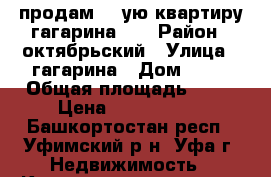 продам 1- ую квартиру гагарина 45 › Район ­ октябрьский › Улица ­ гагарина › Дом ­ 45 › Общая площадь ­ 35 › Цена ­ 2 000 000 - Башкортостан респ., Уфимский р-н, Уфа г. Недвижимость » Квартиры продажа   . Башкортостан респ.